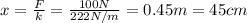 x=\frac{F}{k}=\frac{100 N}{222 N/m}=0.45 m=45 cm