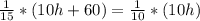 \frac{1}{15} *( 10h+60)=\frac{1}{10} *( 10h)