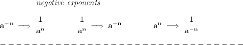 \bf \left.\qquad \qquad \right.\textit{negative exponents}\\\\&#10;a^{-{ n}} \implies \cfrac{1}{a^{ n}}&#10;\qquad \qquad&#10;\cfrac{1}{a^{ n}}\implies a^{-{ n}}&#10;\qquad \qquad &#10;a^{{{  n}}}\implies \cfrac{1}{a^{-{{  n}}}}\\\\&#10;-------------------------------\\\\