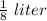 \frac{1}{8}\ liter