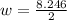 w=\frac{8.246}{2}