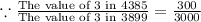 \because \frac{\text{The value of 3 in 4385}}{\text{The value of 3 in 3899}}=\frac{300}{3000}