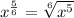 x^\frac{5}{6}=\sqrt[6]{x^5}