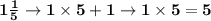 \bf{1\frac{1}{5}\rightarrow1\times5+1\rightarrow1\times5=5}