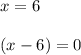 x = 6\\\\(x-6) = 0