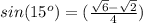 sin(15^o)= (\frac{\sqrt{6}-\sqrt{2}}{4})