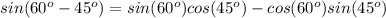 sin(60^o-45^o)= sin(60^o)cos(45^o)-cos(60^o)sin(45^o)