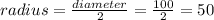radius = \frac{diameter}{2} = \frac{100}{2} = 50