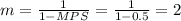 m=\frac{1}{1-MPS}=\frac{1}{1-0.5}=2