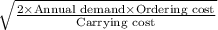 \sqrt{\frac{2\times \text{Annual demand}\times \text{Ordering cost}}{\text{Carrying cost}}}