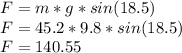 F=m*g*sin(18.5)\\F=45.2*9.8*sin(18.5)\\F=140.55