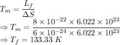 T_m=\dfrac{L_f}{\Delta S}\\\Rightarrow T_m=\dfrac{8\times 10^{-22}\times 6.022\times 10^{23}}{6\times 10^{-24}\times 6.022\times 10^{23}}\\\Rightarrow T_f=133.33\ K