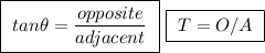 \boxed{ \ tan \theta = \frac{opposite}{adjacent} \ } \ \boxed{ \ T = O / A \ }