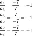 \dfrac{a_4}{a_3}=\dfrac{-7}{7}=-1\\\\\dfrac{a_3}{a_2}=\dfrac{7}{-7}=-1\\\\\dfrac{a_2}{a_1}=\dfrac{-7}{7}=-1