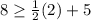 8\geq \frac{1}{2}(2)+5