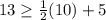 13\geq \frac{1}{2}(10)+5