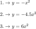 1.\rightarrow y= -x^2\\\\2.\rightarrow y = -4.5 x^2\\\\3.\rightarrow y=6 x^2