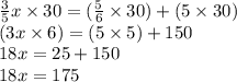 \frac{3}{5} x \times 30= (\frac{5}{6} \times 30 )+( 5 \times 30)\\(3x \times 6) = (5\times 5) + 150\\18x = 25 + 150\\18x = 175