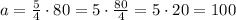 a=\frac{5}{4} \cdot 80=5 \cdot \frac{80}{4}=5 \cdot 20=100