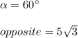 \alpha=60\°\\\\opposite=5\sqrt{3}