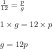 \frac{1}{12}=\frac{p}{g}\\ \\ 1\times g=12\times p\\ \\ g=12p