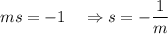 ms=-1~~~\Rightarrow s=-\dfrac{1}{m}