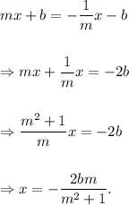 mx+b=-\dfrac{1}{m}x-b\\\\\\\Rightarrow mx+\dfrac{1}{m}x=-2b\\\\\\\Rightarrow \dfrac{m^2+1}{m}x=-2b\\\\\\\Rightarrow x=-\dfrac{2bm}{m^2+1}.