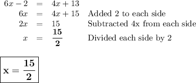 \begin{array}{rcll}6x - 2& = & 4x + 13 & \\6x & = & 4x + 15 & \text{Added 2 to each side}\\2x & = & 15 & \text{Subtracted 4x from each side}\\x & = & \mathbf{\dfrac{15}{2}}& \text{Divided each side by 2}\\\\\end{array}\\\large \boxed{\mathbf{x = \dfrac{15}{2}}}