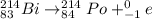 ^{214}_{83}Bi \rightarrow ^{214}_{84}Po + ^{0}_{-1}e