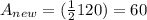 A_{new} = ( \frac{1}{2} 120) = 60