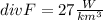 div F = 27 \frac{W}{km^3}