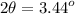 \displaystyle 2\theta =3.44^o