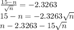 \frac{15-n}{\sqrt{n}}=-2.3263\\15-n=-2.3263\sqrt{n}\\n-2.3263-15\sqrt{n}