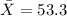 \bar X=53.3