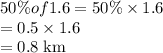 50\%of 1.6=50\%\times 1.6\\=0.5\times 1.6\\=0.8\rm \; km