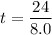 t =\dfrac{24}{8.0}