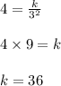 4 = \frac{k}{3^2}\\\\4 \times 9 = k\\\\k = 36
