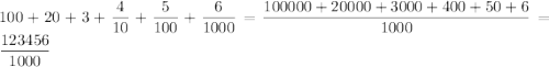 100+20+3+\dfrac4{10}+\dfrac5{100}+\dfrac6{1000}=\dfrac{100000+20000+3000+400+50+6}{1000}=\dfrac{123456}{1000}