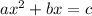 ax^2+bx=c