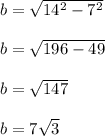 b=\sqrt{14^2-7^2} \\\\b=\sqrt{196-49} \\\\b=\sqrt{147} \\\\b=7\sqrt{3}