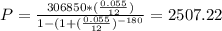 P =\frac{306850*(\frac{0.055}{12})}{1-(1+(\frac{0.055}{12})^{-180}} = 2507.22
