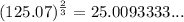 (125.07)^{\frac{2}{3}}=25.0093333...
