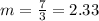 m=\frac{7}{3}=2.33