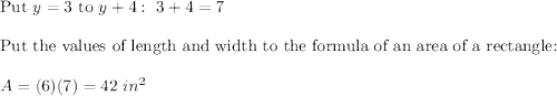 \text{Put}\ y = 3\ \text{to}\ y+4:\ 3+4=7\\\\\text{Put the values of length and width to the formula of an area of a rectangle:}\\\\A=(6)(7)=42\ in^2