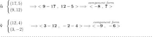 \bf \vec{u}~~ \begin{cases} (17,5)\\ (9,12) \end{cases}\implies \implies \stackrel{\textit{component form}}{} \\\\\\ \vec{v}~~ \begin{cases} (12,4)\\ (3,-2) \end{cases}\implies \implies \stackrel{\textit{component form}}{} \\\\[-0.35em] ~\dotfill