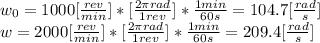 w_{0} = 1000 [\frac{rev}{min}]*[\frac{2\pi rad }{1rev}]  * \frac{1min}{60s} = 104.7[\frac{rad}{s} ]\\w = 2000 [\frac{rev}{min}]*[\frac{2\pi rad }{1rev}]  * \frac{1min}{60s} = 209.4[\frac{rad}{s} ]