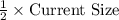 \frac{1}{2} \times \text{Current Size}