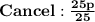 \bold{Cancel:\frac{25p}{25}}