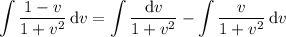 \displaystyle\int\frac{1-v}{1+v^2}\,\mathrm dv=\int\frac{\mathrm dv}{1+v^2}-\int\frac v{1+v^2}\,\mathrm dv