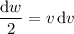 \dfrac{\mathrm dw}2=v\,\mathrm dv